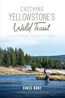 Image for Catching Yellowstone's Wild Trout: A Fly-Fishing History & Guide